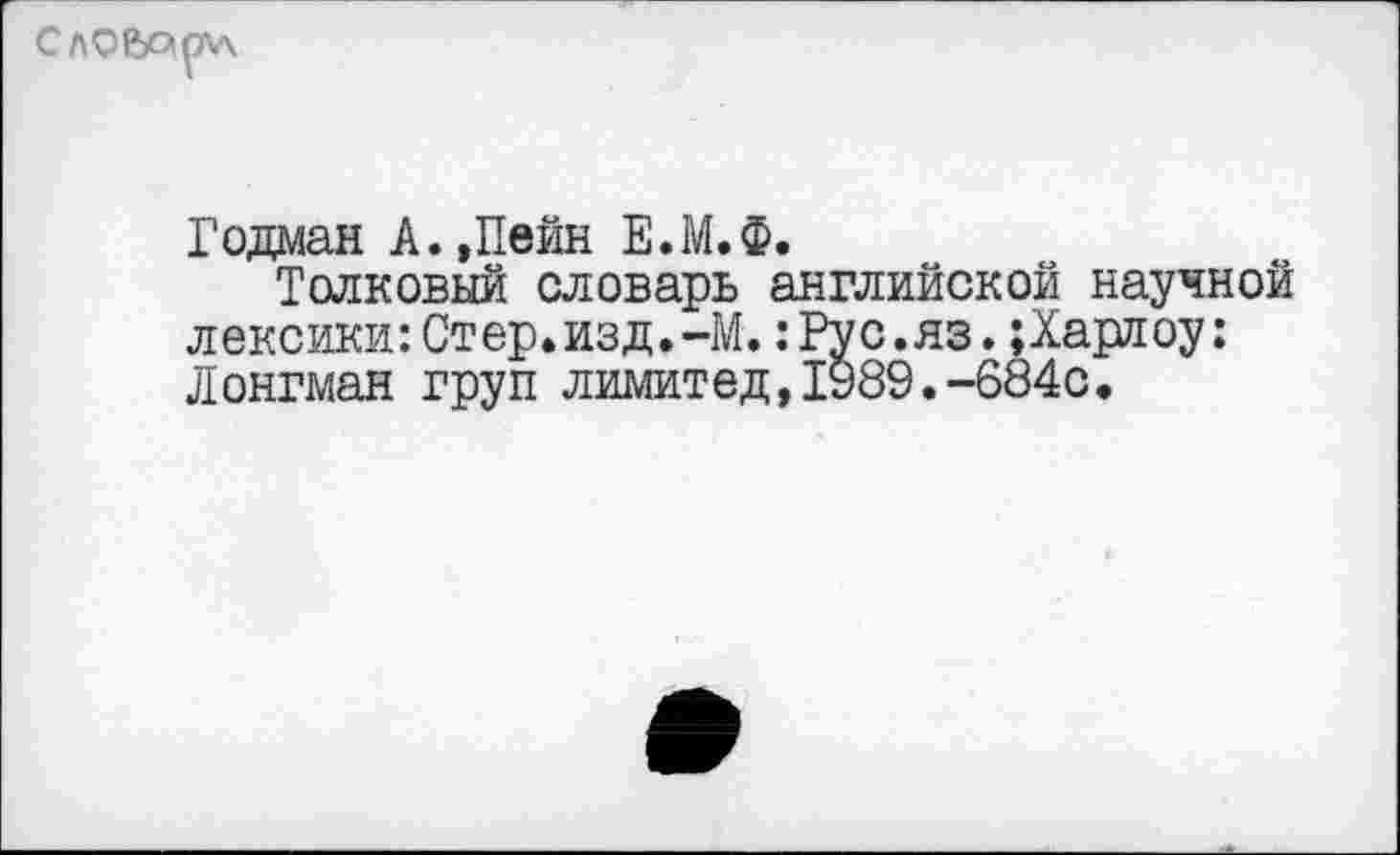 ﻿
Родман А.,Пейн Е.М.Ф.
Толковый словарь английской научной лексики:Ст ер.изд.-М.:Ру с.яз.;Харл оу: Лонгман труп лимитед,1989.-684с.